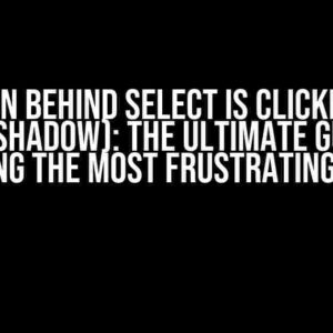 Button Behind Select is Clicked Too (with Shadow): The Ultimate Guide to Solving the Most Frustrating Issue