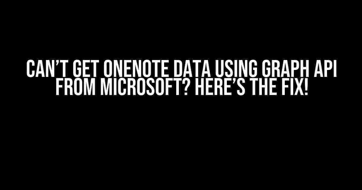 Can’t Get OneNote Data Using Graph API from Microsoft? Here’s the Fix!