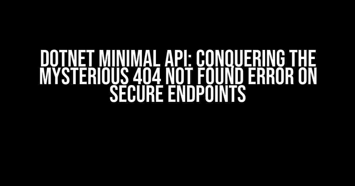 dotNET Minimal API: Conquering the Mysterious 404 Not Found Error on Secure Endpoints