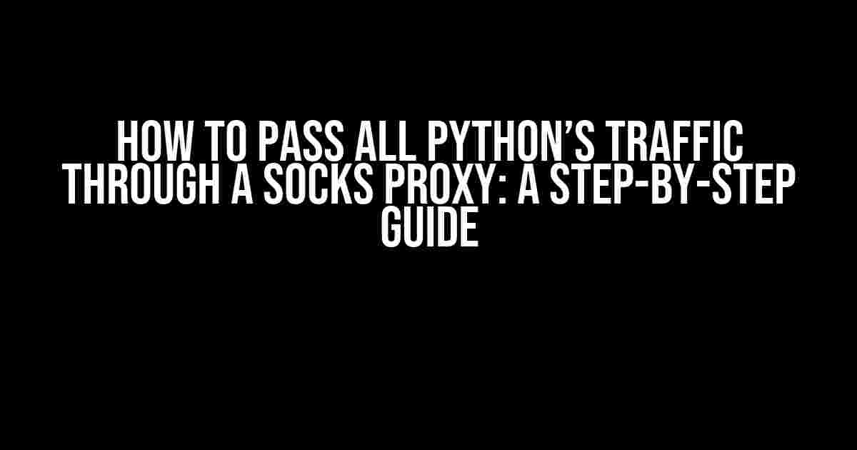 How to Pass All Python’s Traffic Through a SOCKS Proxy: A Step-by-Step Guide