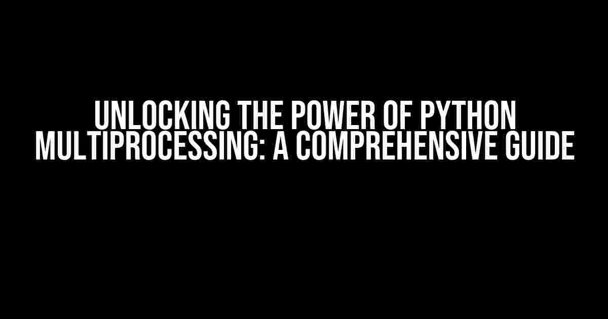 Unlocking the Power of Python Multiprocessing: A Comprehensive Guide