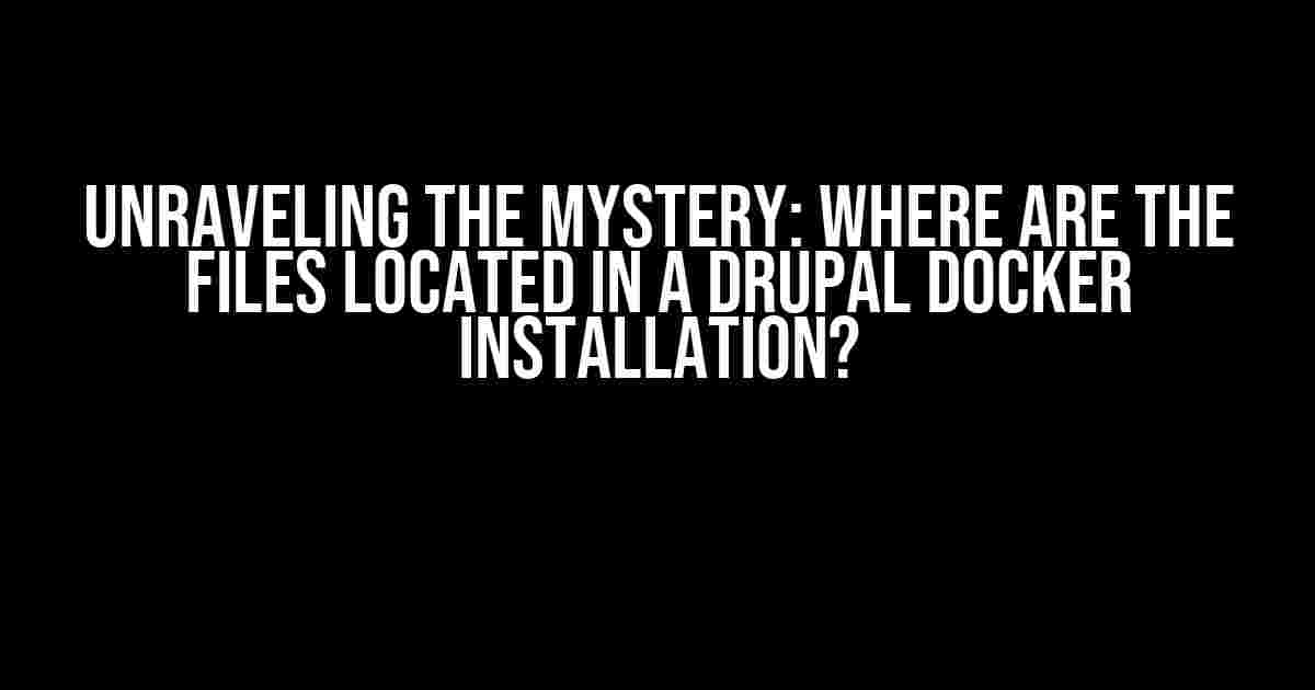 Unraveling the Mystery: Where are the Files Located in a Drupal Docker Installation?