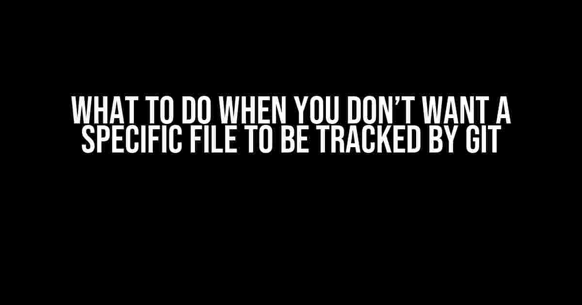 What to Do When You Don’t Want a Specific File to be Tracked by Git